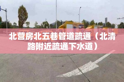 北营房北五巷管道疏通（北清路附近疏通下水道）