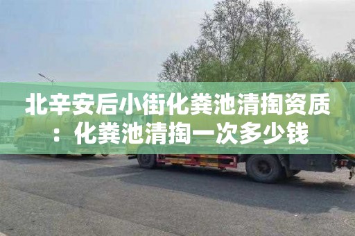 北辛安后小街化粪池清掏资质：化粪池清掏一次多少钱