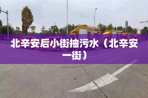 北辛安后小街抽污水（北辛安一街）