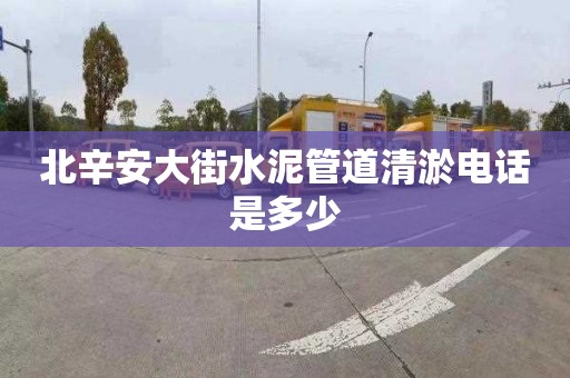 北辛安大街水泥管道清淤电话是多少