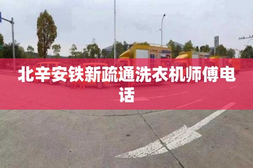 北辛安铁新疏通洗衣机师傅电话