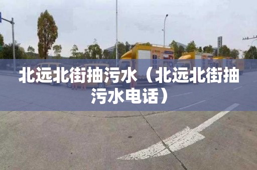 北远北街抽污水（北远北街抽污水电话）