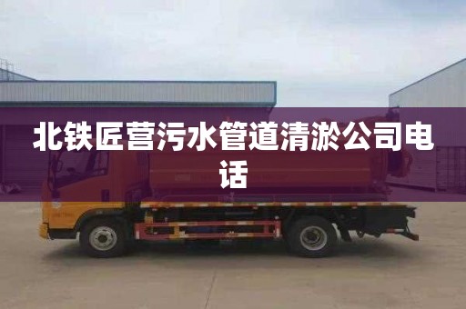 北铁匠营污水管道清淤公司电话