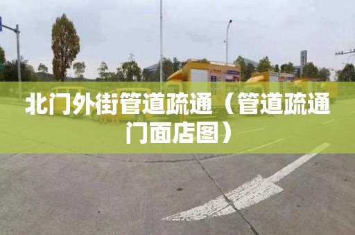 北门外街管道疏通（管道疏通门面店图）