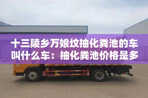 十三陵乡万娘坟抽化粪池的车叫什么车：抽化粪池价格是多少