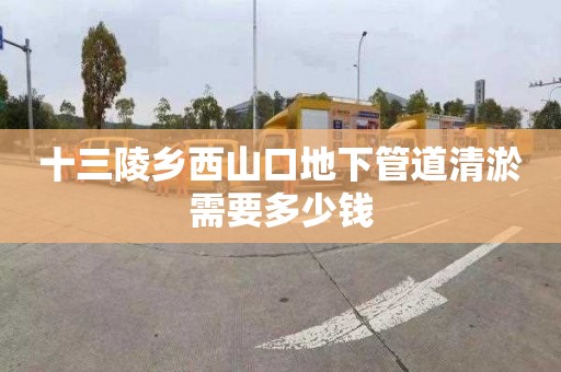 十三陵乡西山口地下管道清淤需要多少钱