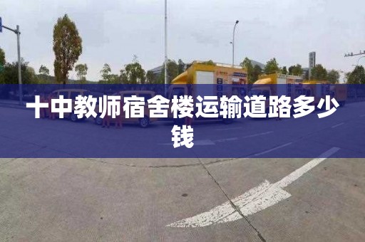 十中教师宿舍楼运输道路多少钱