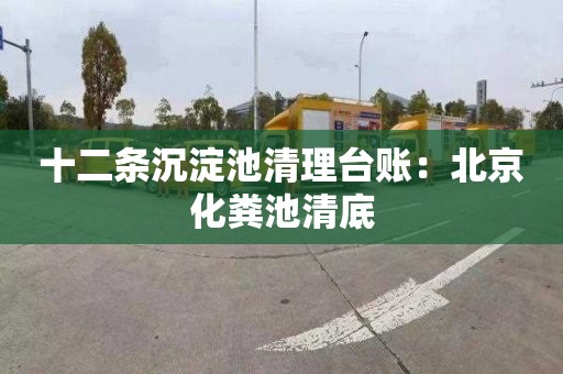 十二条沉淀池清理台账：北京化粪池清底