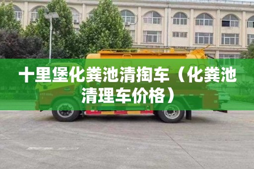 十里堡化粪池清掏车（化粪池清理车价格）