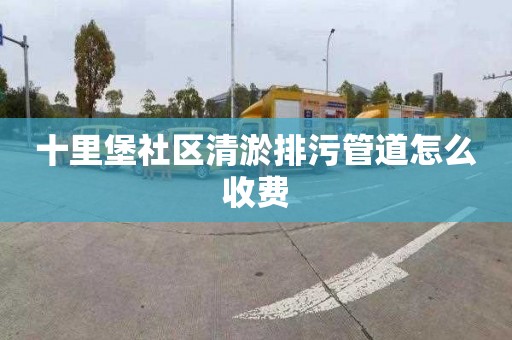 十里堡社区清淤排污管道怎么收费