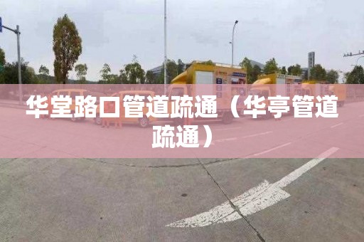 华堂路口管道疏通（华亭管道疏通）