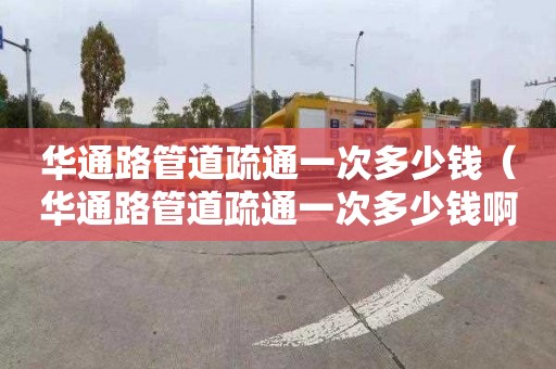 华通路管道疏通一次多少钱（华通路管道疏通一次多少钱啊）