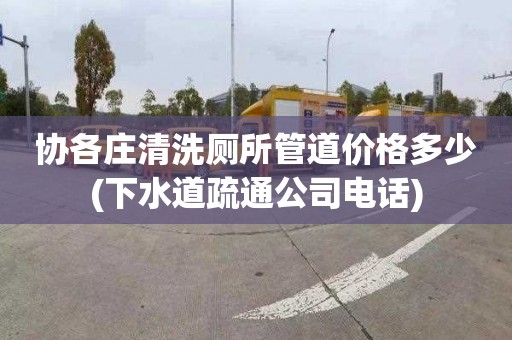 协各庄清洗厕所管道价格多少(下水道疏通公司电话)