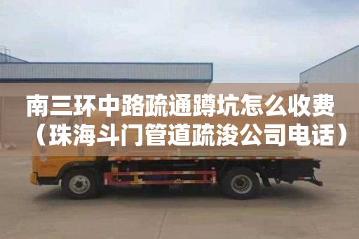 南三环中路疏通蹲坑怎么收费（珠海斗门管道疏浚公司电话）