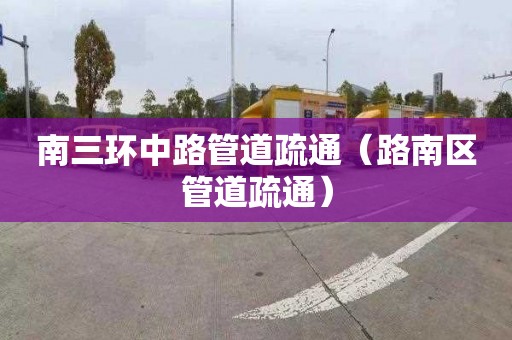 南三环中路管道疏通（路南区管道疏通）