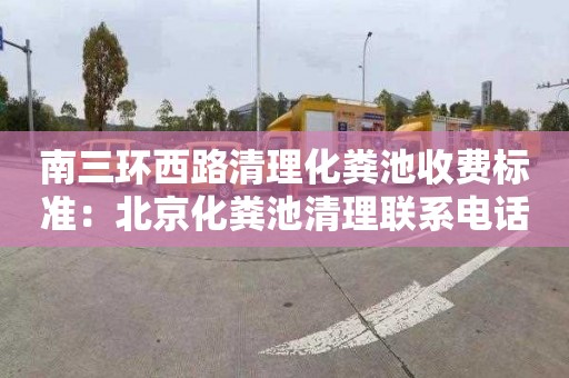 南三环西路清理化粪池收费标准：北京化粪池清理联系电话