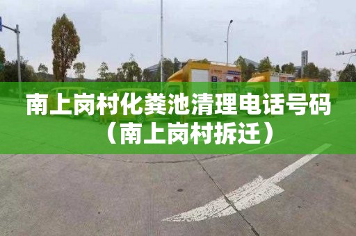 南上岗村化粪池清理电话号码（南上岗村拆迁）