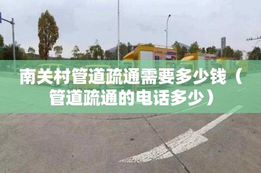 南关村管道疏通需要多少钱（管道疏通的电话多少）