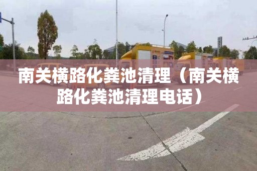 南关横路化粪池清理（南关横路化粪池清理电话）