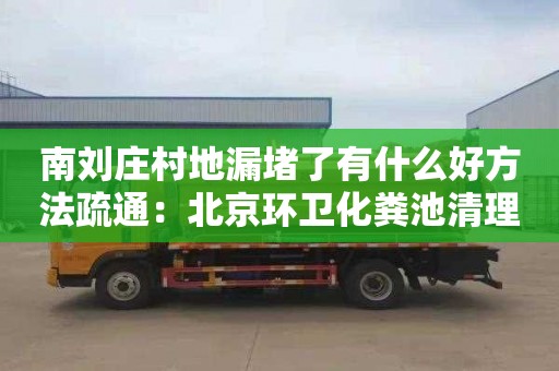 南刘庄村地漏堵了有什么好方法疏通：北京环卫化粪池清理