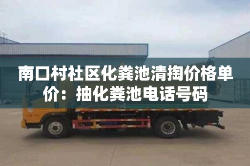 南口村社区化粪池清掏价格单价：抽化粪池电话号码