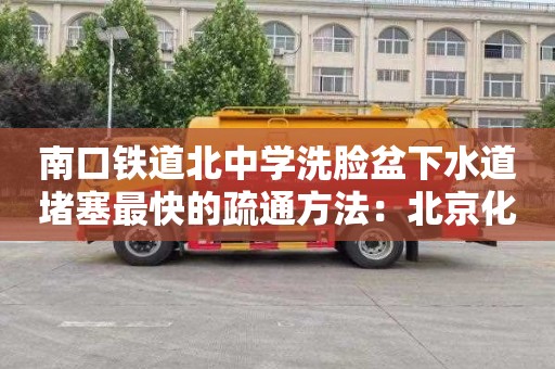 南口铁道北中学洗脸盆下水道堵塞最快的疏通方法：北京化粪池清掏报价标准