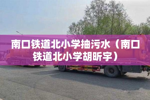 南口铁道北小学抽污水（南口铁道北小学胡昕宇）