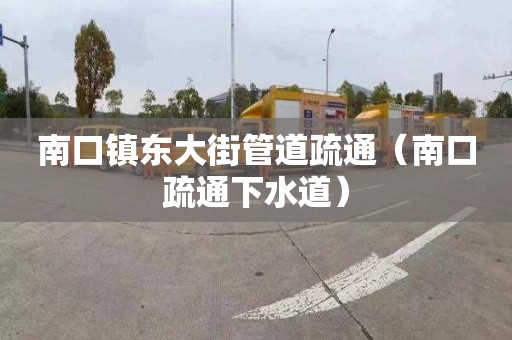 南口镇东大街管道疏通（南口疏通下水道）