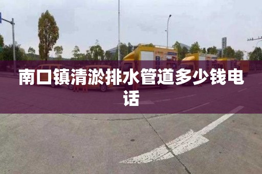 南口镇清淤排水管道多少钱电话