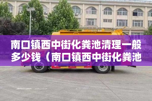 南口镇西中街化粪池清理一般多少钱（南口镇西中街化粪池清理一般多少钱一次）