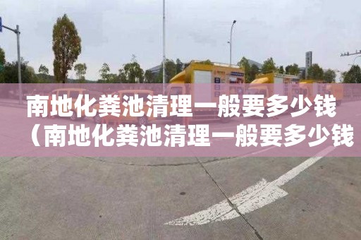 南地化粪池清理一般要多少钱（南地化粪池清理一般要多少钱一次）