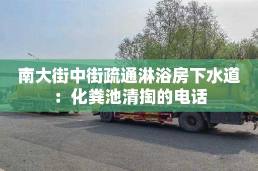 南大街中街疏通淋浴房下水道：化粪池清掏的电话