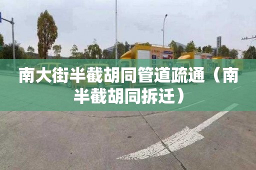 南大街半截胡同管道疏通（南半截胡同拆迁）