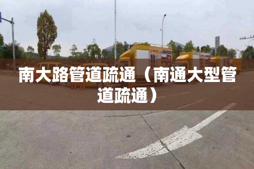 南大路管道疏通（南通大型管道疏通）