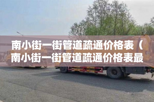 南小街一街管道疏通价格表（南小街一街管道疏通价格表最新）