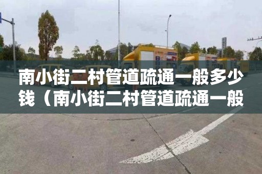 南小街二村管道疏通一般多少钱（南小街二村管道疏通一般多少钱一平方）