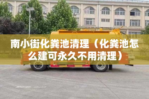 南小街化粪池清理（化粪池怎么建可永久不用清理）