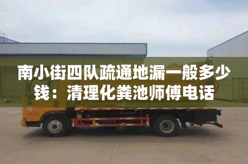 南小街四队疏通地漏一般多少钱：清理化粪池师傅电话