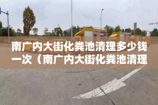 南广内大街化粪池清理多少钱一次（南广内大街化粪池清理多少钱一次啊）