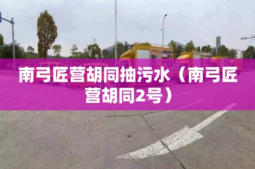 南弓匠营胡同抽污水（南弓匠营胡同2号）