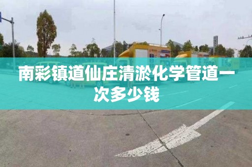 南彩镇道仙庄清淤化学管道一次多少钱