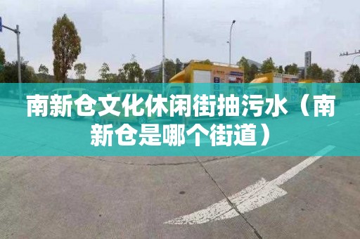 南新仓文化休闲街抽污水（南新仓是哪个街道）