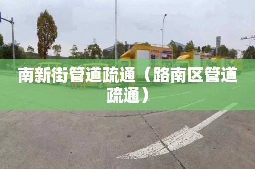 南新街管道疏通（路南区管道疏通）