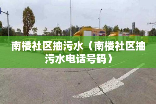 南楼社区抽污水（南楼社区抽污水电话号码）