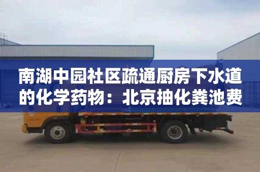 南湖中园社区疏通厨房下水道的化学药物：北京抽化粪池费用