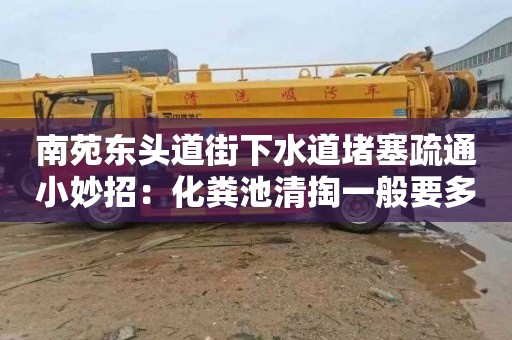 南苑东头道街下水道堵塞疏通小妙招：化粪池清掏一般要多少钱