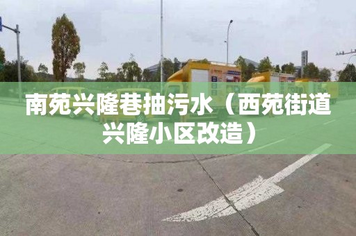 南苑兴隆巷抽污水（西苑街道兴隆小区改造）