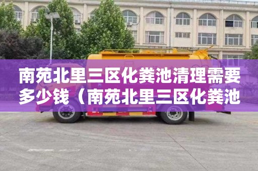 南苑北里三区化粪池清理需要多少钱（南苑北里三区化粪池清理需要多少钱呢）