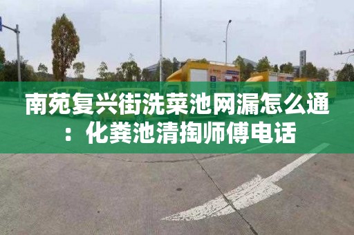 南苑复兴街洗菜池网漏怎么通：化粪池清掏师傅电话