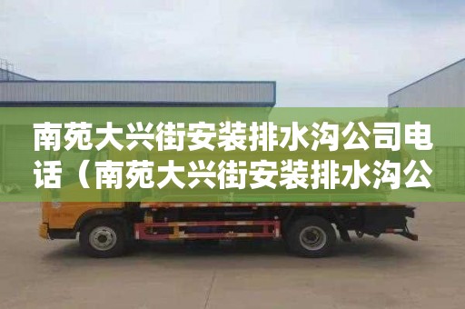 南苑大兴街安装排水沟公司电话（南苑大兴街安装排水沟公司电话号码）